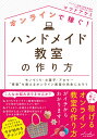 オンラインで稼ぐ!ハンドメイド教室の作り方 モノづくり・お菓子・アロマ…“得意”を教えるオンライン教室の先生になろう/マツドアケミ【3000円以上送料無料】