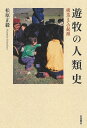 遊牧の人類史 構造とその起源/松原正毅【3000円以上送料無料】