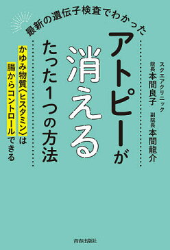 最新の遺伝子検査でわかったアトピーが消えるたった1つの方法 かゆみ物質〈ヒスタミン〉は腸からコントロールできる／本間良子／本間龍介【3000円以上送料無料】