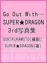 Go Out With… SUPER★DRAGON 3rd写真集/GORIKURAMOTO/SUPER★DRAGON【3000円以上送料無料】