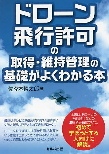 ドローン飛行許可の取得・維持管理の基礎がよくわかる本/佐々木慎太郎【3000円以上送料無料】