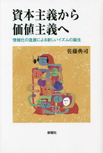 資本主義から価値主義へ 情報化の進展による新しいイズムの誕生/佐藤典司【3000円以上送料無料】