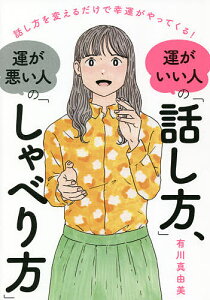 運がいい人の「話し方」、運が悪い人の「しゃべり方」 話し方を変えるだけで幸運がやってくる!／有川真由美【3000円以上送料無料】