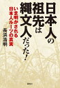 日本人の祖先は縄文人だった! いま明かされる日本人ルーツの真実／長浜浩明