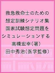 救急救命士のための想定訓練シナリオ集 国家試験想定問題をシミュレーションする/高橋宏幸/田中秀治【3000円以上送料無料】