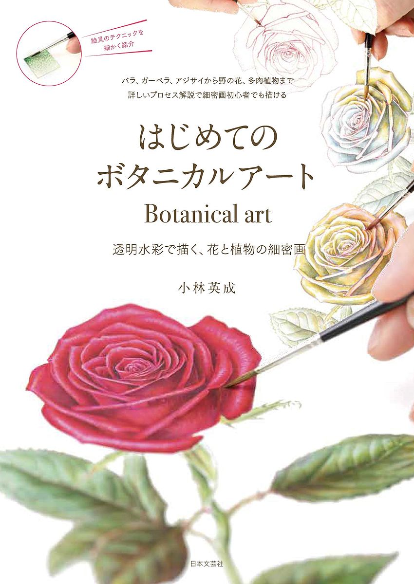 はじめてのボタニカルアート 透明水彩で描く、花と植物の細密画 バラ、ガーベラ、アジサイから野の花、多肉植物まで詳しいプロセス解説で細密画初心者でも描ける／小林英成【3000円以上送料無料】