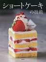 ショートケーキの技術 人気パティスリー17店・43品の配合と製法、味づくりの考え方/旭屋出版書籍編集部/レシピ【3000円以上送料無料】