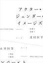 アクター・ジェンダー・イメージズ 転覆の身振り/北村匡平【3000円以上送料無料】