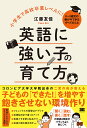 英語に強い子の育て方 小学生で高校卒業レベルに! 0〜9歳児の親が今できるすべてのこと/江藤友佳【3000円以上送料無料】