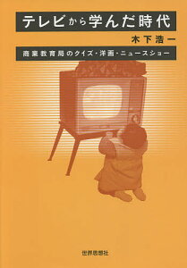 テレビから学んだ時代 商業教育局のクイズ・洋画・ニュースショー/木下浩一【3000円以上送料無料】
