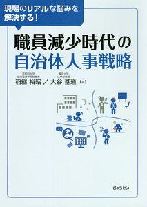 職員減少時代の自治体人事戦略 現場のリアルな悩みを解決する!/稲継裕昭/大谷基道【3000円以上送料無料】