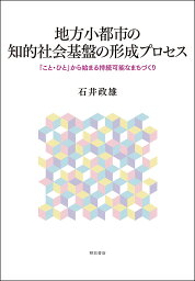 地方小都市の知的社会基盤の形成プロセス 「こと・ひと」から始まる持続可能なまちづくり／石井政雄【3000円以上送料無料】