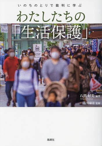わたしたちの「生活保護」 いのちのとりで裁判に学ぶ/石黒好美/白井康彦【3000円以上送料無料】