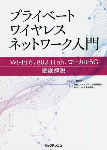 プライベートワイヤレスネットワーク入門 Wi‐Fi 6 802.11ah ローカル5G徹底解説／小林忠男／ 著無線LANビジネス推進連絡会／802．11ah推進協議会【3000円以上送料無料】