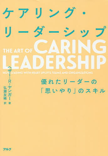 ケアリング・リーダーシップ 優れたリーダーの「思いやり」のスキル／ヘザー・R・ヤンガー／弘瀬友稀