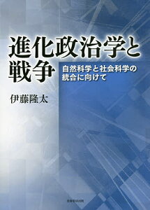 進化政治学と戦争 自然科学と社会科学の統合に向けて/伊藤隆太【3000円以上送料無料】