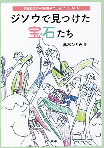 ジソウで見つけた宝石たち 児童相談所一時保護所で出会った子どもたち／赤木ひとみ【3000円以上送料無料】