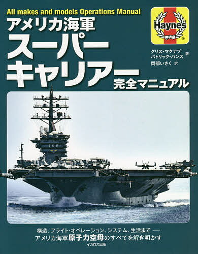 アメリカ海軍スーパーキャリアー完全マニュアル 構造、フライト・オペレーション、システム、生活まで-アメリカ海軍原子力空母のすべてを解き明かす／クリス・マクナブ／パトリック・バンス／岡部いさく【3000円以上送料無料】