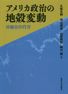 アメリカ政治の地殻変動 分極化の行方/久保文明/中山俊宏/山岸敬和【3000円以上送料無料】