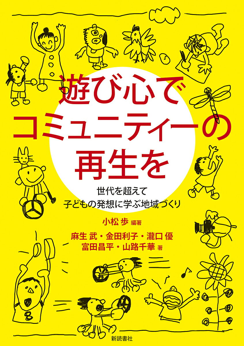 遊び心でコミュニティーの再生を 世代を超えて子どもの発想に学ぶ地域づくり／小松歩／麻生武【3000円以上送料無料】