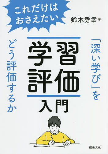 これだけはおさえたい学習評価入門 「深い学び」をどう評価するか／鈴木秀幸【3000円以上送料無料】