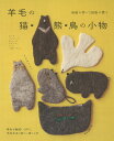 羊毛の猫・熊・鳥の小物 自由に作って自由に使う/イワタマユミ/朝日新聞出版【3000円以上送料無料】