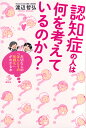 認知症の人は何を考えているのか? 大切な人の「ほんとうの気持ち」がわかる本/渡辺哲弘【3000円以上送料無料】