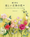 紙で作る美しい立体の花々 身近な材料で作れる、本物のような美しい花と葉物21/やまもとえみこ【3000円以上送料無料】