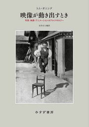 映像が動き出すとき 写真・映画・アニメーションのアルケオロジー／トム・ガニング／長谷正人【3000円以上送料無料】