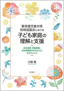 要保護児童対策地域協議会における子ども家庭の理解と支援 民生委員・児童委員、自治体職員のみなさんに伝えたいこと/川畑隆【3000円以上送料無料】