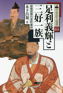足利義輝と三好一族 崩壊間際の室町幕府/木下昌規【3000円以上送料無料】