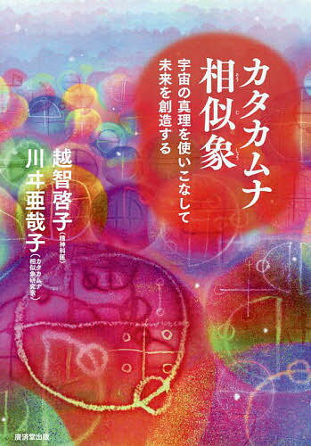 カタカムナ相似象 宇宙の真理を使いこなして未来を創造する／越智啓子／川ヰ亜哉子【3000円以上送料無料】