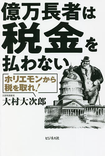 億万長者は税金を払わない ホリエモンから税を取れ!／大村大次