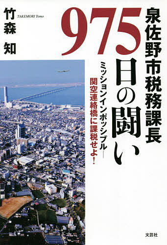 泉佐野市税務課長975日の闘い ミッションインポッシブル-関空連絡橋に課税せよ!／竹森知【3000円以上送料無料】