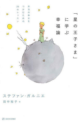 「星の王子さま」に学ぶ幸福論 本当の幸せをつかむための25のレッスン／ステファン・ガルニエ／田中裕子【3000円以上送料無料】