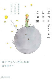 「星の王子さま」に学ぶ幸福論 本当の幸せをつかむための25のレッスン／ステファン・ガルニエ／田中裕子【3000円以上送料無料】