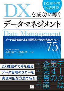 DXを成功に導くデータマネジメント データ資産価値向上と問題解決のための実務プロセス75/小川康二/伊藤洋一【3000円以上送料無料】