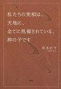 私たちの実相は、天地に、全てに祝福されている、神の子です/有本正子【3000円以上送料無料】