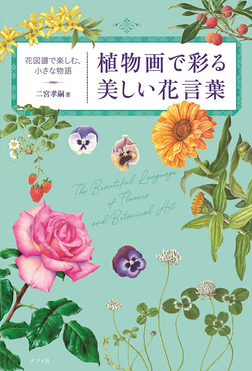 植物画で彩る美しい花言葉 花図譜で楽しむ、小さな物語／二宮孝嗣【3000円以上送料無料】