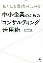 驚くほど業績が上がる中小企業のための「コンサルティング」活用術/山中一浩【3000円以上送料無料】