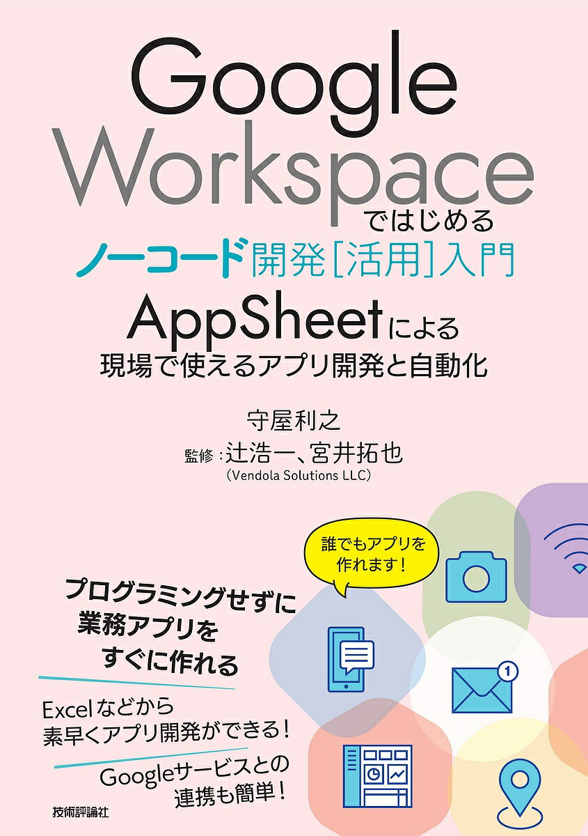 Google Workspaceではじめるノーコード開発〈活用〉入門 AppSheetによる現場で使えるアプリ開発と自動化／守屋利之／辻浩一／宮井拓也【3000円以上送料無料】