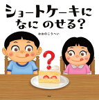 ショートケーキになにのせる?／おおのこうへい【3000円以上送料無料】