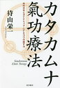カタカムナ氣功療法 古代文字とダイナミック・レイキコウの癒す力/待山栄一【3000円以上送料無料】