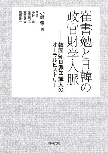 崔書勉と日韓の政官財学人脈 韓国知日派知識人のオーラルヒストリー/崔書勉/小針進/小針進【3000円以上送料無料】