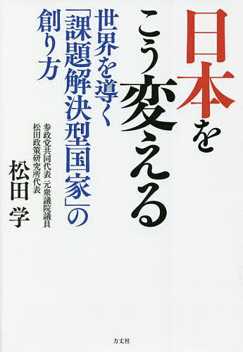 日本をこう変える 世界を導く「課題解決型国家」の創り方／松田学【3000円以上送料無料】
