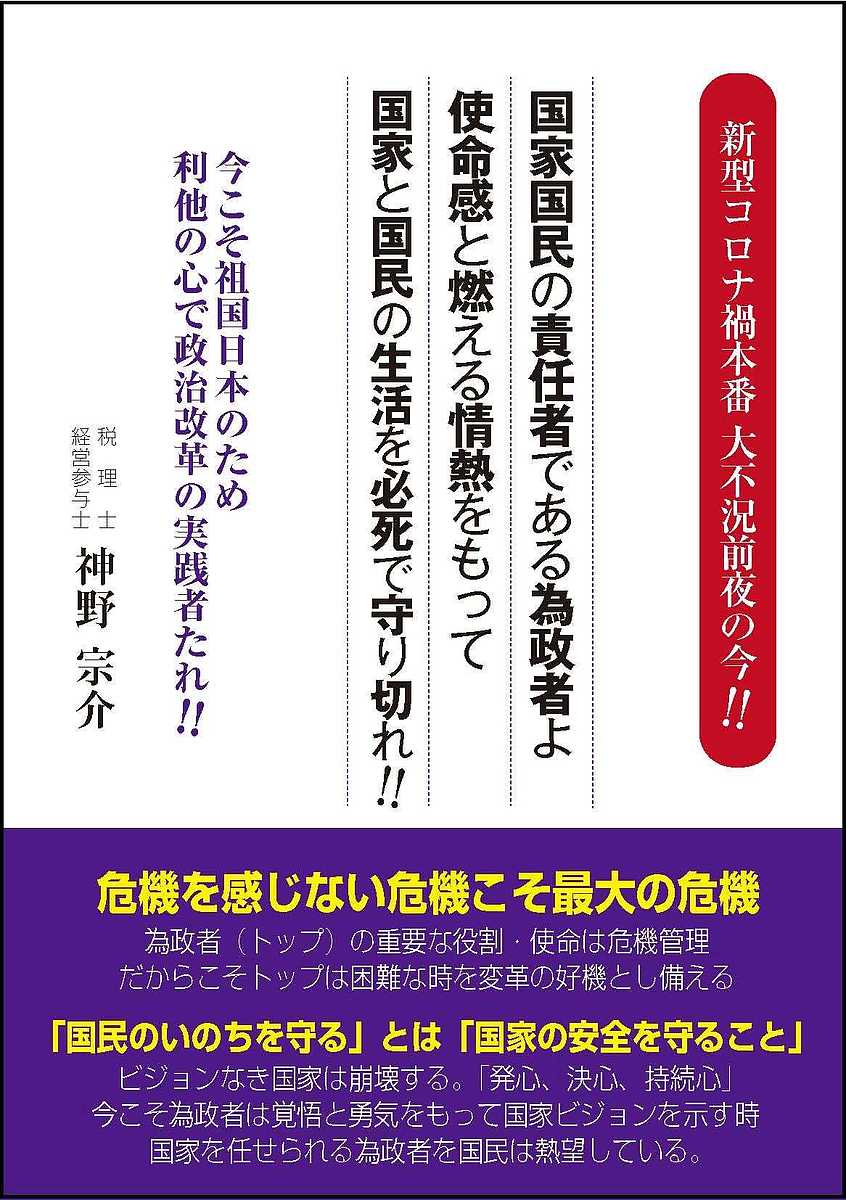 新型コロナ禍本番大不況前夜の今!!国家国民の責任者である為政者よ使命感と燃える情熱をもって国家と国民の生活を必死で守り切れ!! 今こそ祖国日本のため利他の心で政治改革の実践者たれ!!／神野宗介【3000円以上送料無料】
