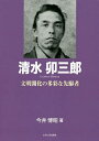 清水卯三郎 文明開化の多彩な先駆者/今井博昭【3000円以上送料無料】