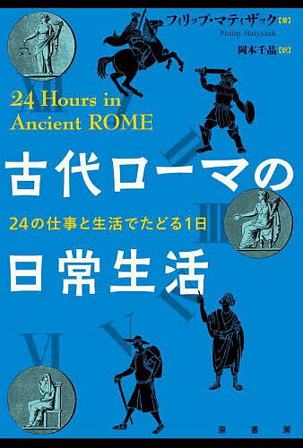 古代ローマの日常生活 24の仕事と生活でたどる1日／フィリップ・マティザック／岡本千晶