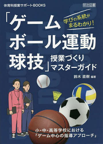 【3千円以上送料無料】学びの系統がまるわかり!「ゲーム・ボール運動・球技」授業づくりマスターガイド 小・中・高等学校における「ゲーム中心の指導アプローチ」／鈴木直樹