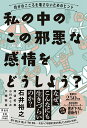 私の中のこの邪悪な感情をどうしよう? 自分のこころを壊さないためのヒント/石井裕之/押切佑美/小川めぐみ【3000円以上送料無料】